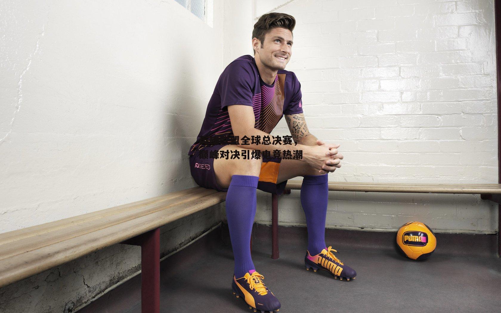 英雄联盟全球总决赛，巅峰对决引爆电竞热潮