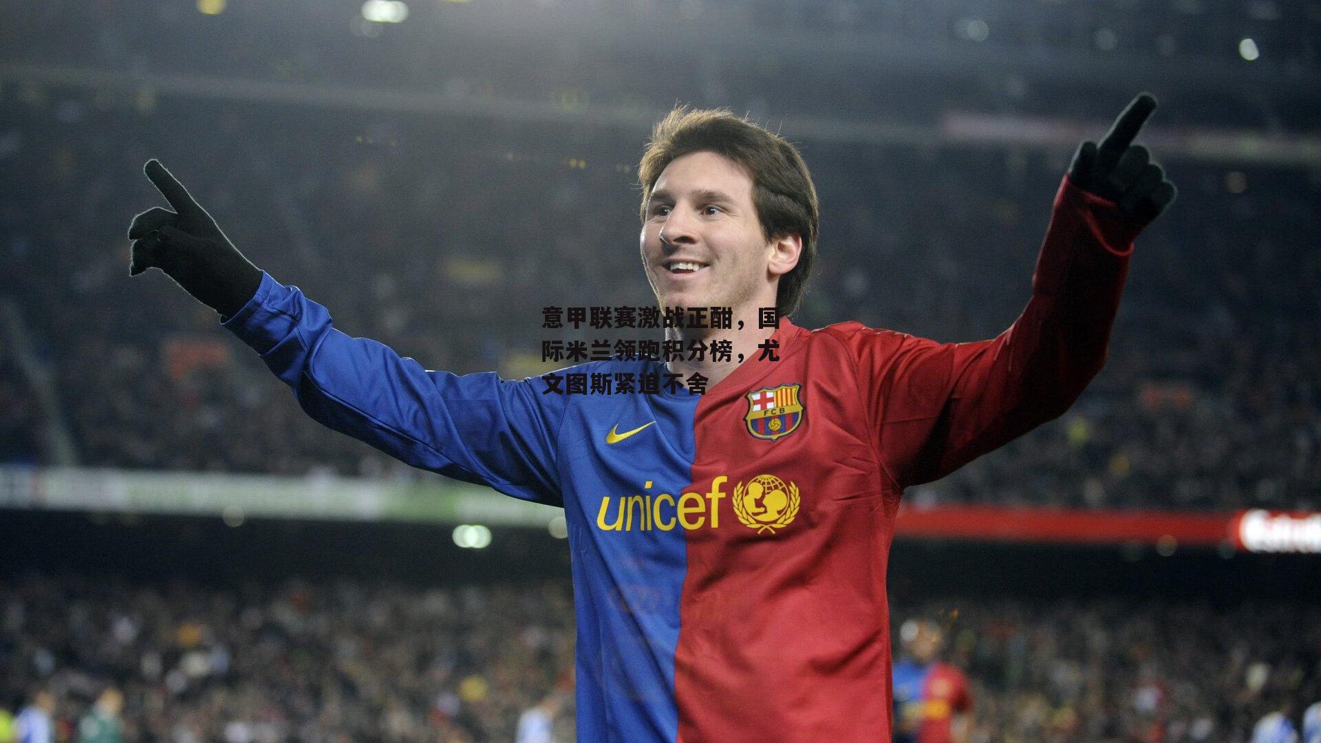 意甲联赛激战正酣，国际米兰领跑积分榜，尤文图斯紧追不舍