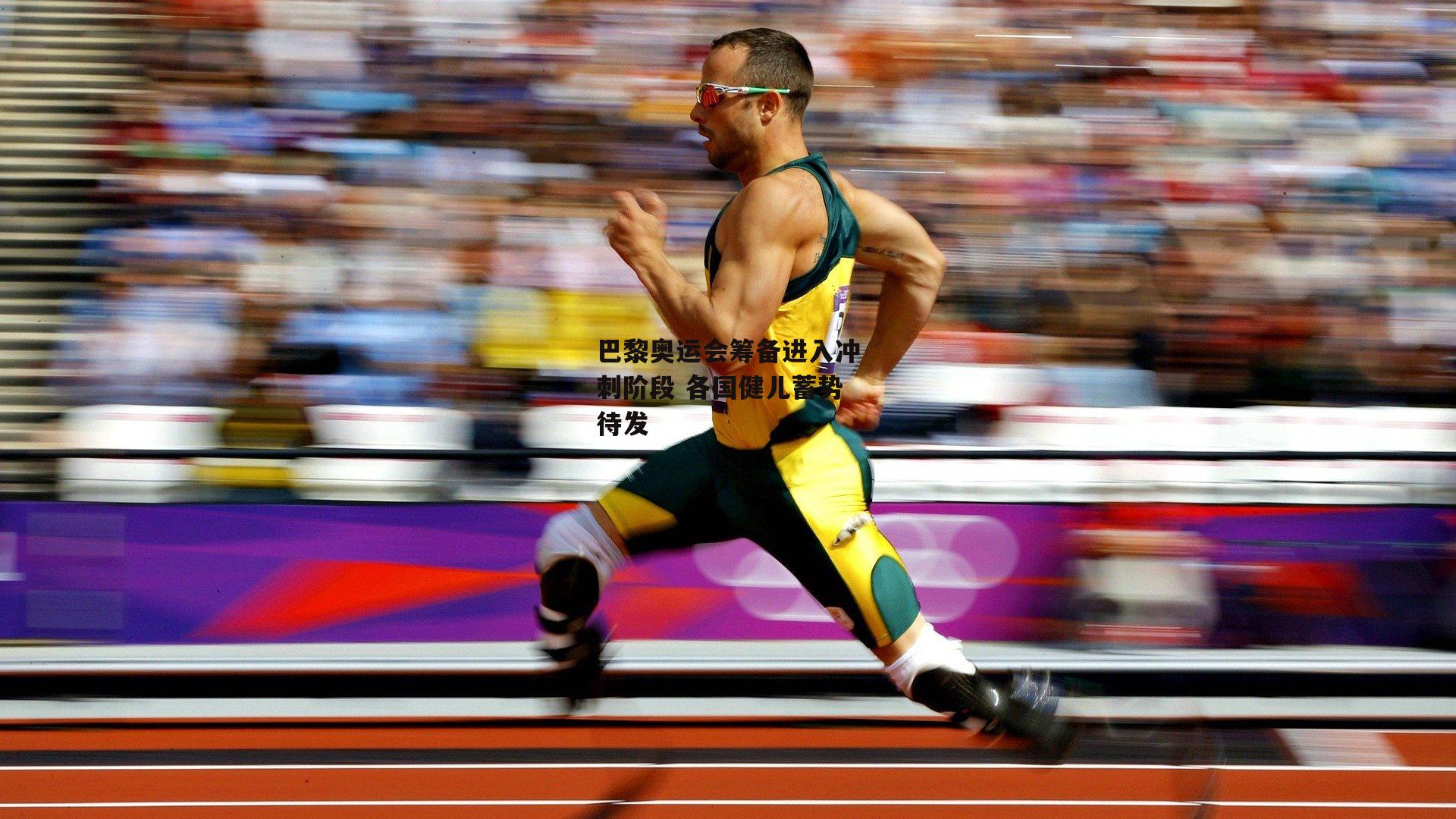 巴黎奥运会筹备进入冲刺阶段 各国健儿蓄势待发