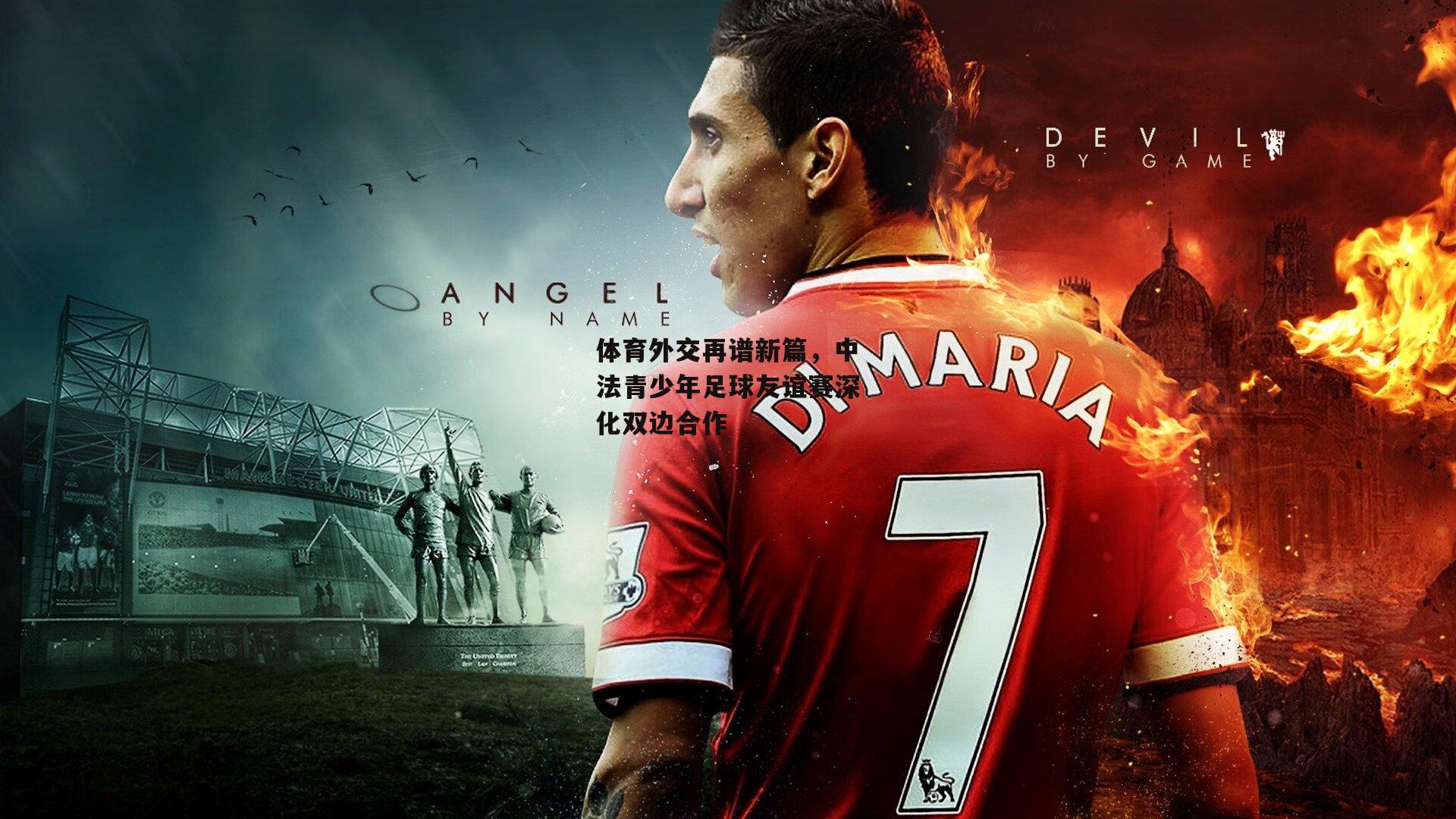 体育外交再谱新篇，中法青少年足球友谊赛深化双边合作