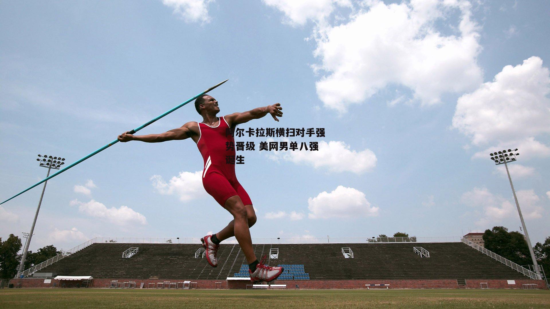 阿尔卡拉斯横扫对手强势晋级 美网男单八强诞生