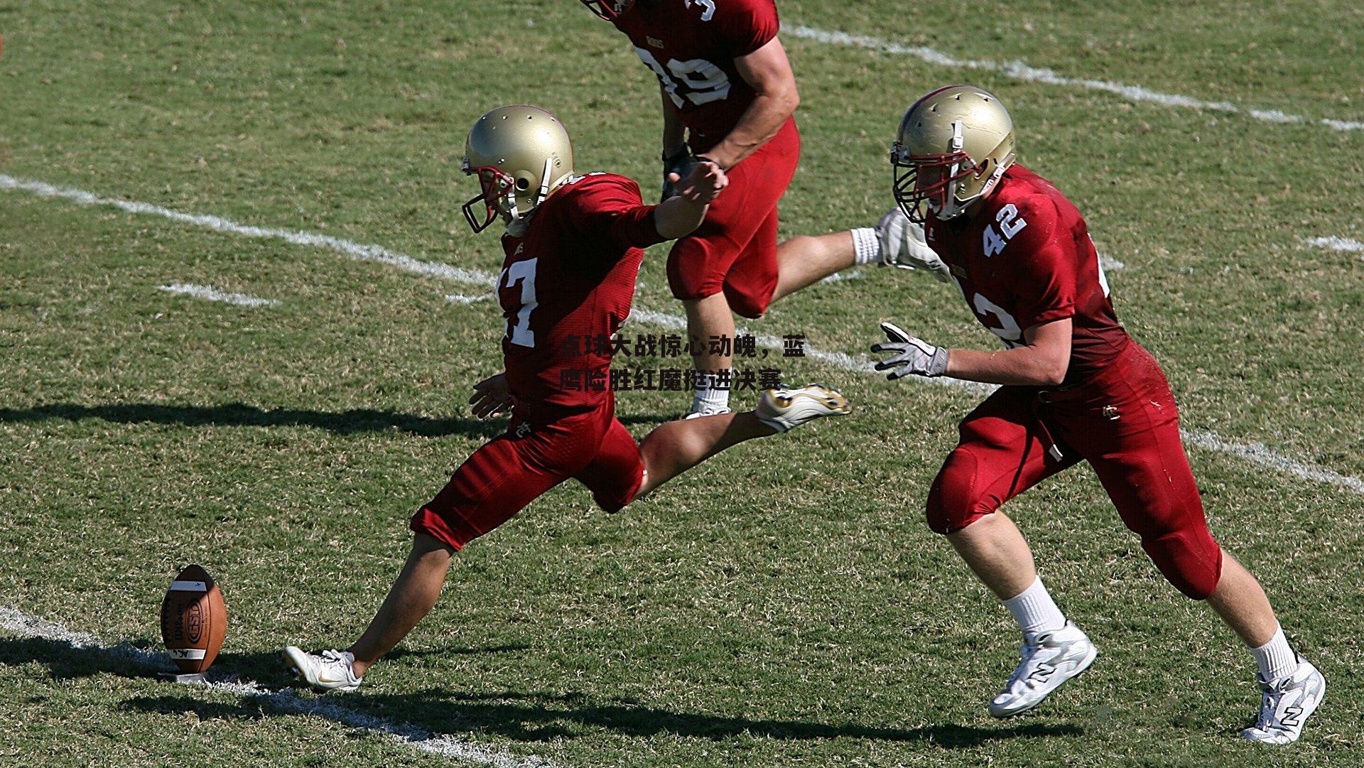 点球大战惊心动魄，蓝鹰险胜红魔挺进决赛