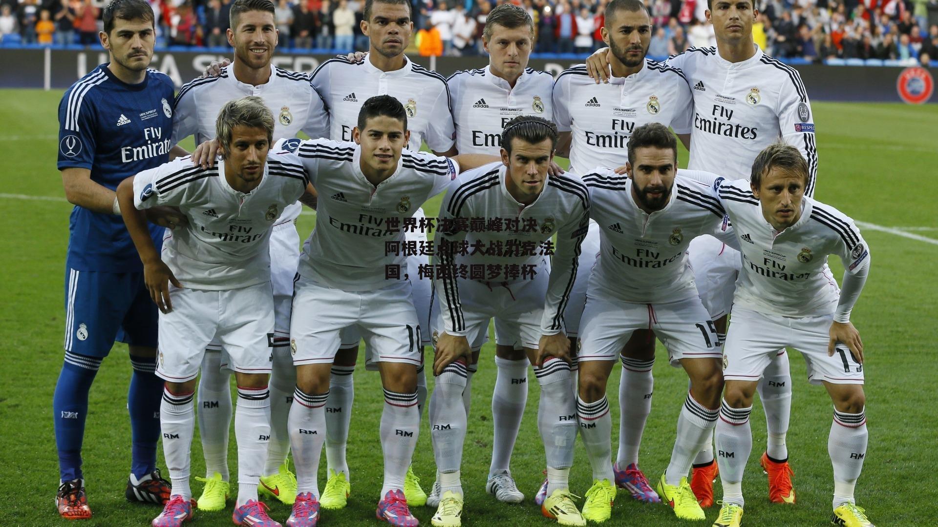 世界杯决赛巅峰对决，阿根廷点球大战力克法国，梅西终圆梦捧杯