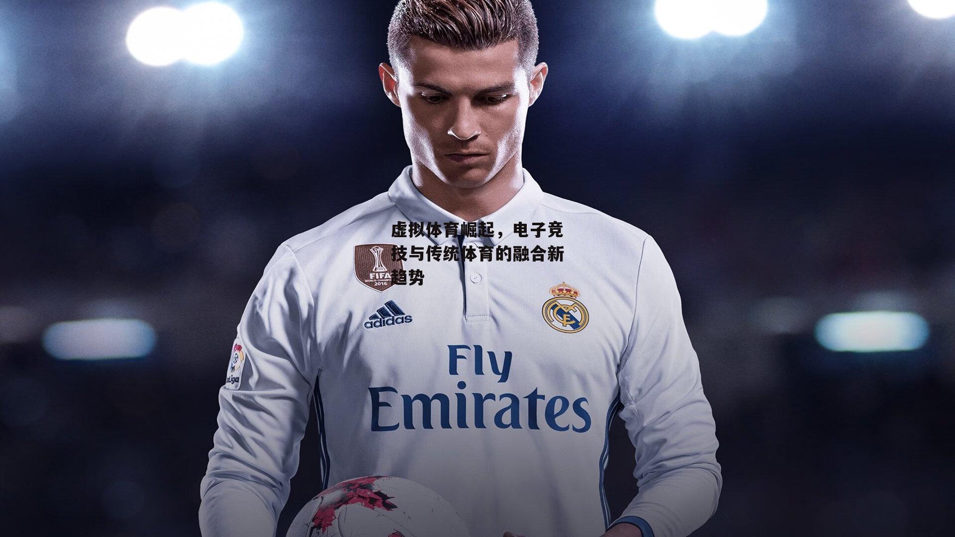 虚拟体育崛起，电子竞技与传统体育的融合新趋势