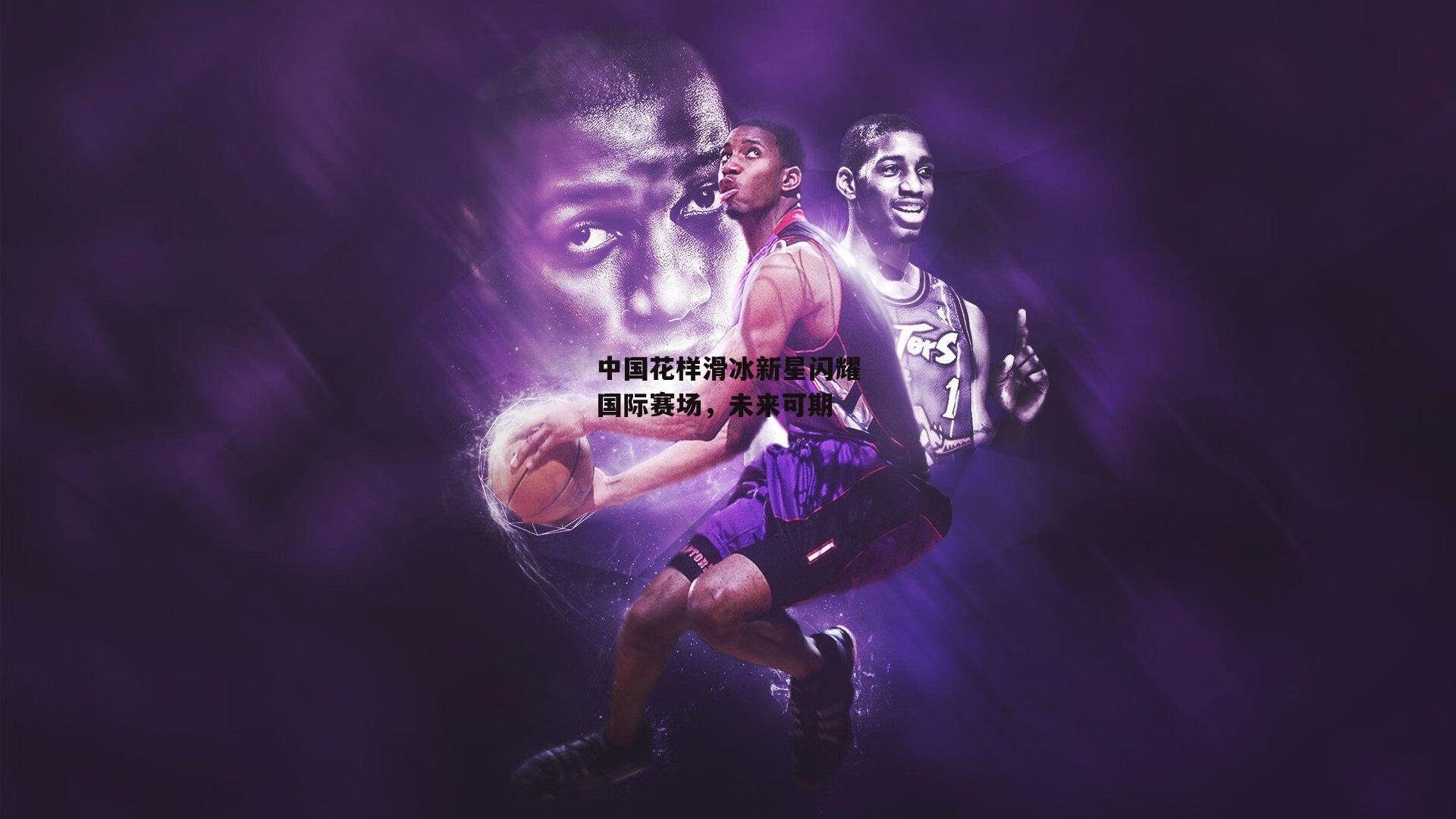 中国花样滑冰新星闪耀国际赛场，未来可期